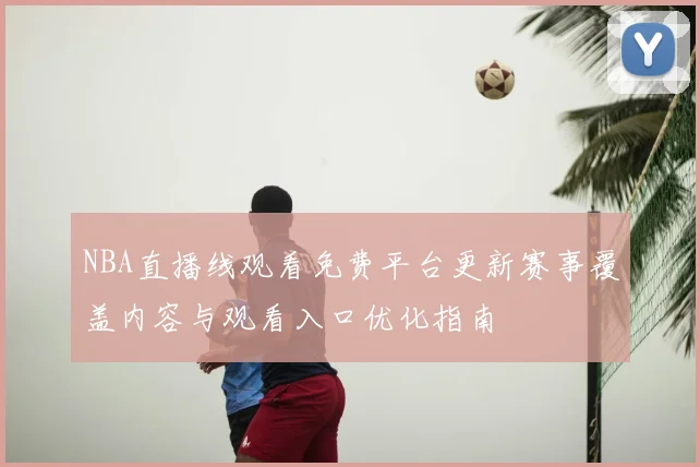 NBA直播线观看免费平台更新赛事覆盖内容与观看入口优化指南