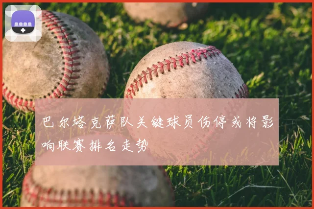 巴尔塔克萨队关键球员伤停或将影响联赛排名走势