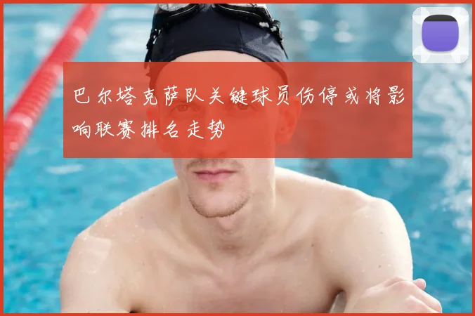 巴尔塔克萨队关键球员伤停或将影响联赛排名走势