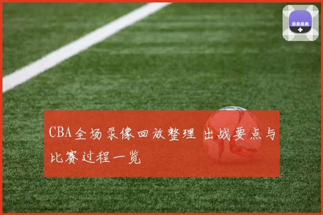 CBA全场录像回放整理 出战要点与比赛过程一览