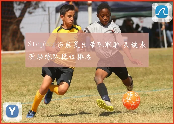 Stephen伤愈复出带队取胜 关键表现助球队稳住排名