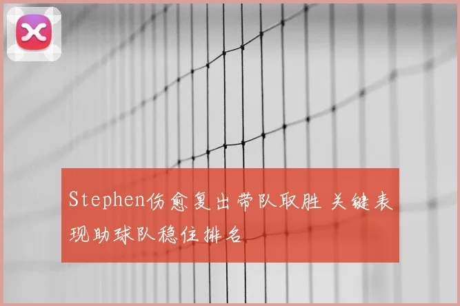Stephen伤愈复出带队取胜 关键表现助球队稳住排名