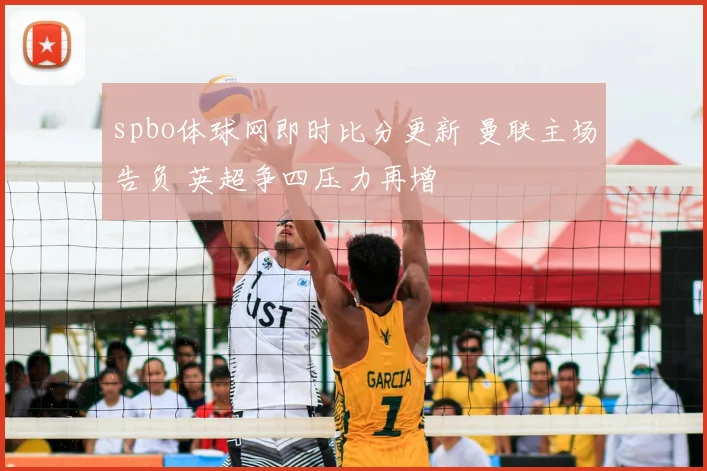 spbo体球网即时比分更新 曼联主场告负 英超争四压力再增