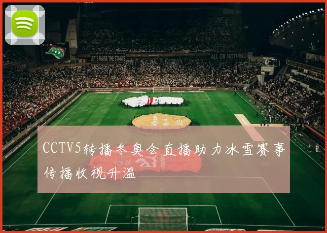CCTV5转播冬奥会直播助力冰雪赛事传播收视升温