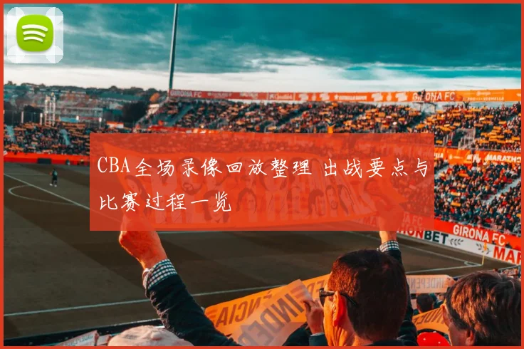 CBA全场录像回放整理 出战要点与比赛过程一览