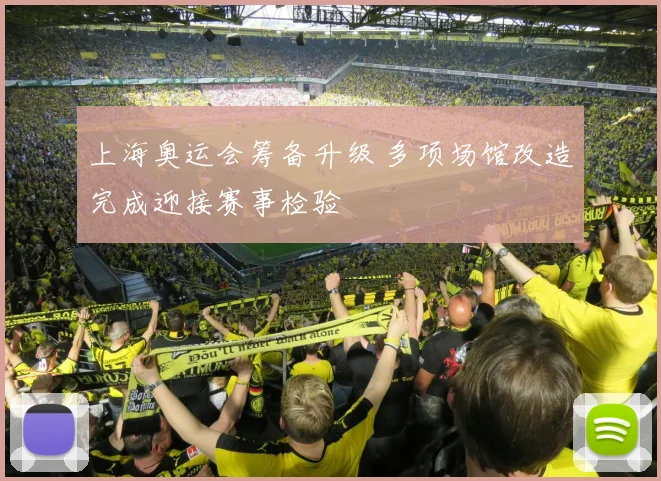 上海奥运会筹备升级 多项场馆改造完成迎接赛事检验