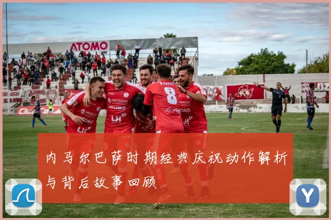 内马尔巴萨时期经典庆祝动作解析与背后故事回顾